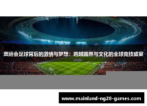 奥运会足球背后的激情与梦想：跨越国界与文化的全球竞技盛宴