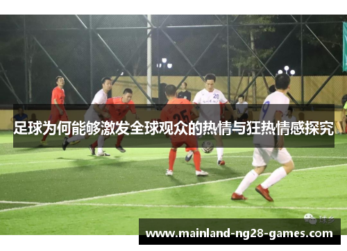 足球为何能够激发全球观众的热情与狂热情感探究