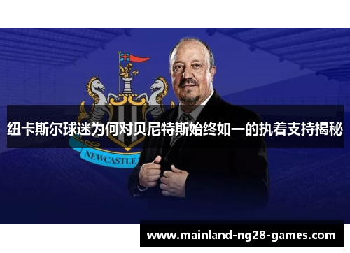 纽卡斯尔球迷为何对贝尼特斯始终如一的执着支持揭秘