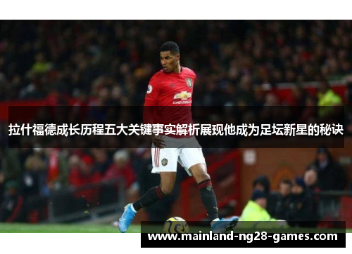 拉什福德成长历程五大关键事实解析展现他成为足坛新星的秘诀