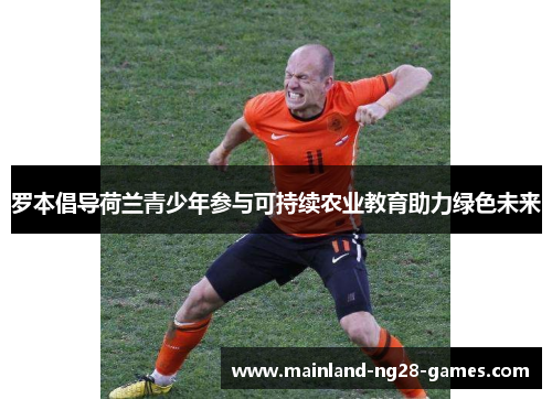 罗本倡导荷兰青少年参与可持续农业教育助力绿色未来