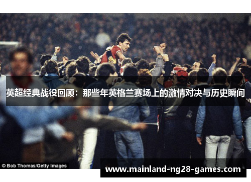 英超经典战役回顾：那些年英格兰赛场上的激情对决与历史瞬间