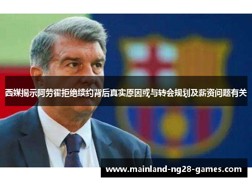 西媒揭示阿劳霍拒绝续约背后真实原因或与转会规划及薪资问题有关