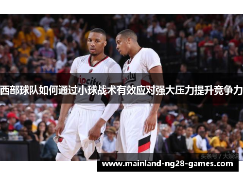西部球队如何通过小球战术有效应对强大压力提升竞争力