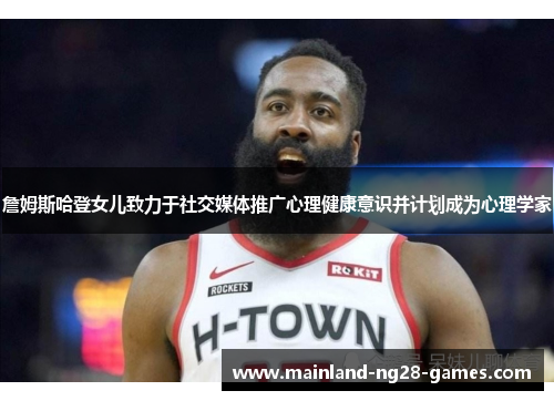 詹姆斯哈登女儿致力于社交媒体推广心理健康意识并计划成为心理学家