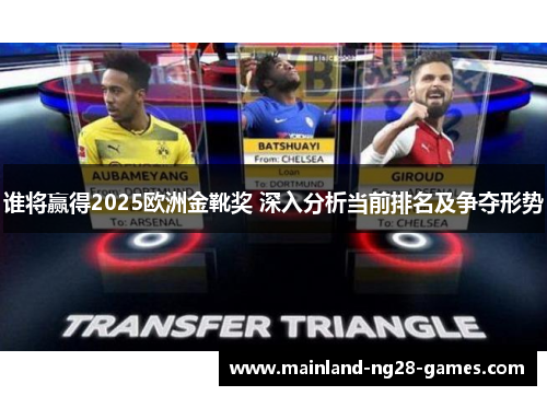 谁将赢得2025欧洲金靴奖 深入分析当前排名及争夺形势