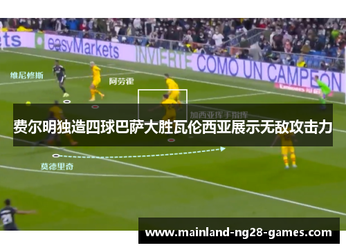 费尔明独造四球巴萨大胜瓦伦西亚展示无敌攻击力 费尔明独造四球巴萨大胜瓦伦西亚展示无敌攻击力