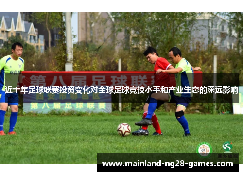 近十年足球联赛投资变化对全球足球竞技水平和产业生态的深远影响