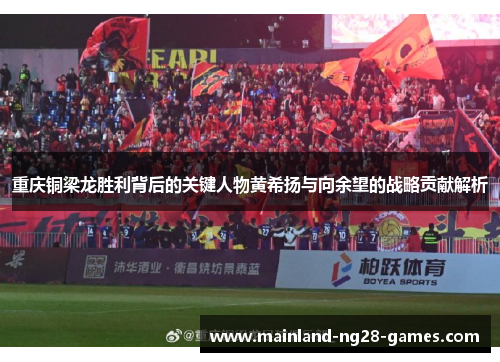 重庆铜梁龙胜利背后的关键人物黄希扬与向余望的战略贡献解析 重庆铜梁龙胜利背后的关键人物黄希扬与向余望的战略贡献解析