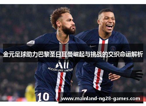 金元足球助力巴黎圣日耳曼崛起与挑战的交织命运解析 金元足球助力巴黎圣日耳曼崛起与挑战的交织命运解析