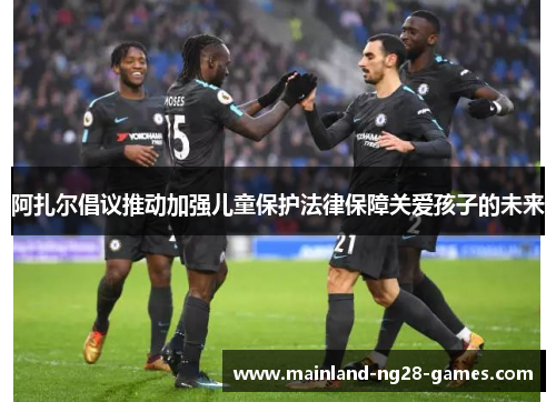 阿扎尔倡议推动加强儿童保护法律保障关爱孩子的未来