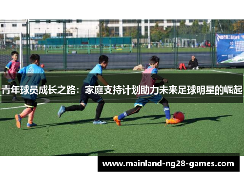 青年球员成长之路:家庭支持计划助力未来足球明星的崛起 青年球员成长之路:家庭支持计划助力未来足球明星的崛起