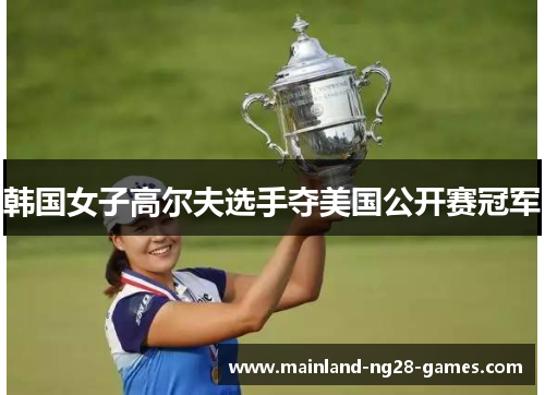 韩国女子高尔夫选手夺美国公开赛冠军 韩国女子高尔夫选手夺美国公开赛冠军