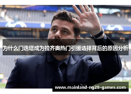 为什么门迭塔成为拉齐奥热门引援选择背后的原因分析 为什么门迭塔成为拉齐奥热门引援选择背后的原因分析