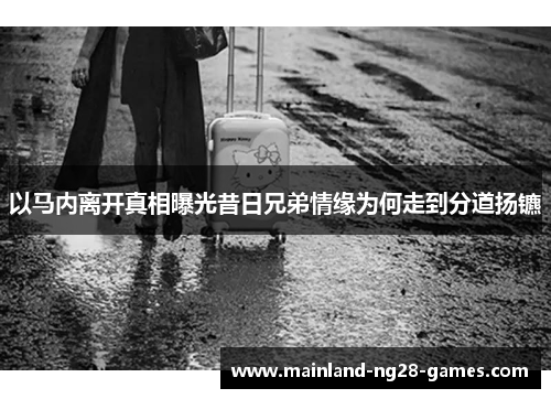 以马内离开真相曝光昔日兄弟情缘为何走到分道扬镳 以马内离开真相曝光昔日兄弟情缘为何走到分道扬镳