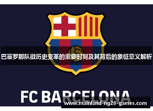 巴塞罗那队徽历史变革的重要时刻及其背后的象征意义解析 巴塞罗那队徽历史变革的重要时刻及其背后的象征意义解析