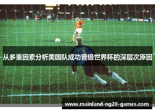 从多重因素分析美国队成功晋级世界杯的深层次原因 从多重因素分析美国队成功晋级世界杯的深层次原因