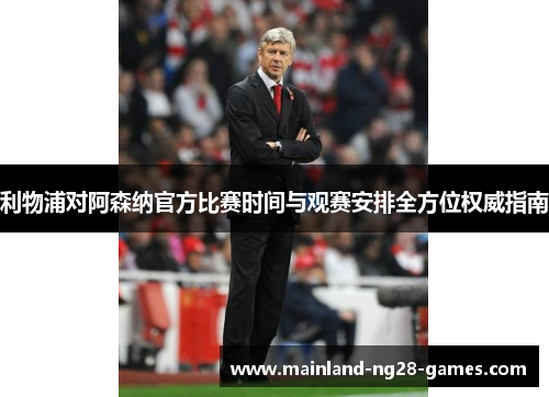 利物浦对阿森纳官方比赛时间与观赛安排全方位权威指南