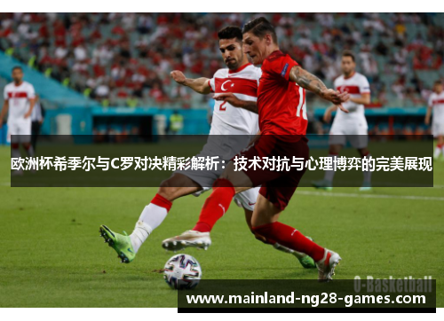 欧洲杯希季尔与C罗对决精彩解析：技术对抗与心理博弈的完美展现