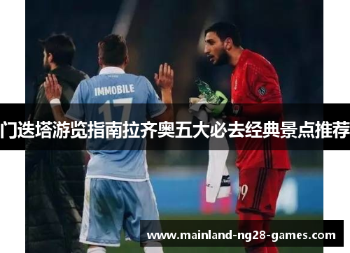 门迭塔游览指南拉齐奥五大必去经典景点推荐