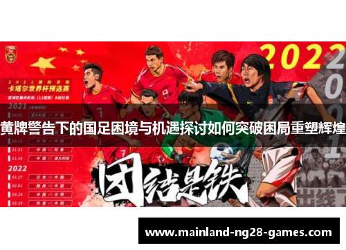 黄牌警告下的国足困境与机遇探讨如何突破困局重塑辉煌