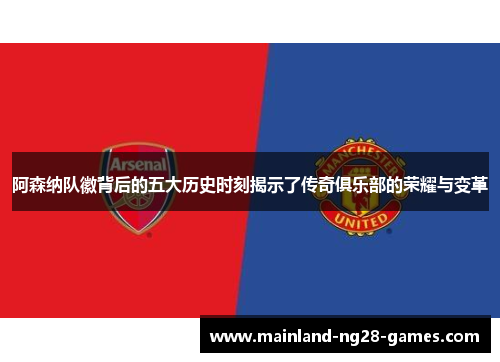阿森纳队徽背后的五大历史时刻揭示了传奇俱乐部的荣耀与变革