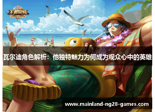 瓦尔迪角色解析:他独特魅力为何成为观众心中的英雄 瓦尔迪角色解析:他独特魅力为何成为观众心中的英雄