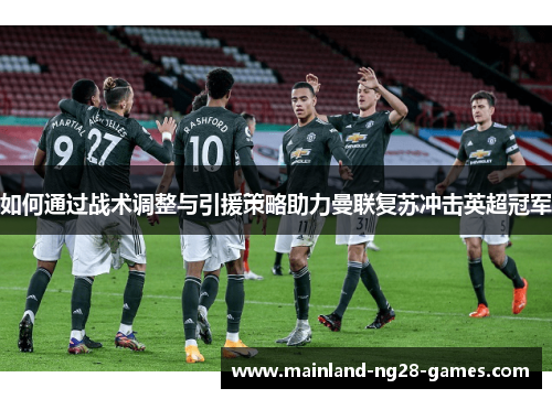 如何通过战术调整与引援策略助力曼联复苏冲击英超冠军