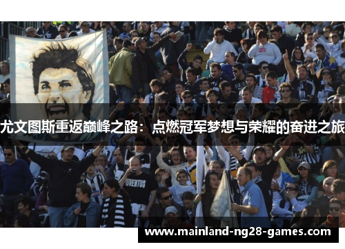 尤文图斯重返巅峰之路:点燃冠军梦想与荣耀的奋进之旅 尤文图斯重返巅峰之路:点燃冠军梦想与荣耀的奋进之旅