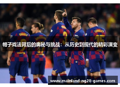 帽子戏法背后的奥秘与挑战:从历史到现代的精彩演变 帽子戏法背后的奥秘与挑战:从历史到现代的精彩演变