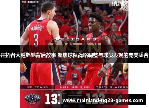 开拓者大胜鹈鹕背后故事 聚焦球队战略调整与球员表现的完美契合 开拓者大胜鹈鹕背后故事 聚焦球队战略调整与球员表现的完美契合