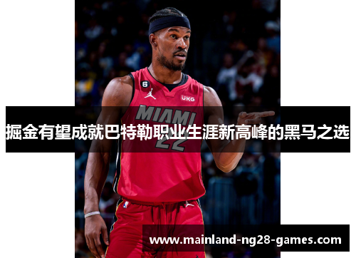 掘金有望成就巴特勒职业生涯新高峰的黑马之选 掘金有望成就巴特勒职业生涯新高峰的黑马之选