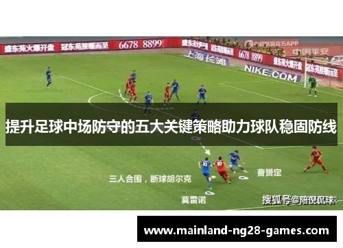 提升足球中场防守的五大关键策略助力球队稳固防线