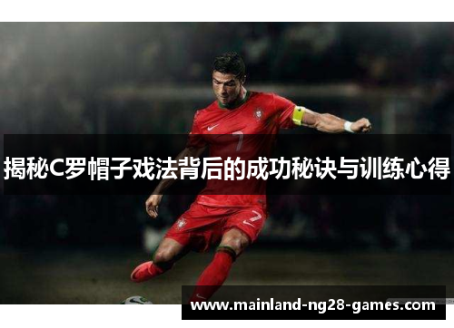 揭秘C罗帽子戏法背后的成功秘诀与训练心得