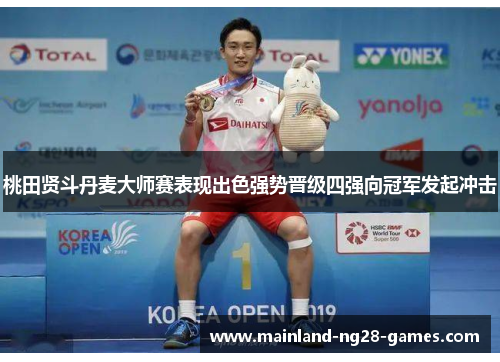 桃田贤斗丹麦大师赛表现出色强势晋级四强向冠军发起冲击