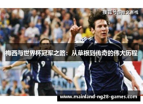 梅西与世界杯冠军之路：从草根到传奇的伟大历程