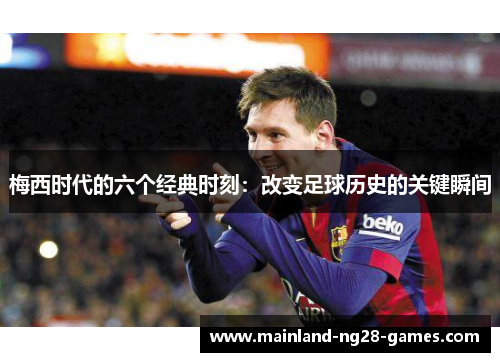 梅西时代的六个经典时刻：改变足球历史的关键瞬间