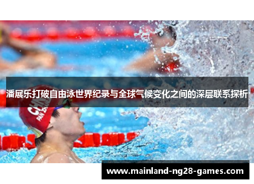 潘展乐打破自由泳世界纪录与全球气候变化之间的深层联系探析 潘展乐打破自由泳世界纪录与全球气候变化之间的深层联系探析