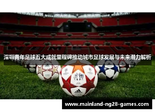 深圳青年足球五大成就里程碑推动城市足球发展与未来潜力解析