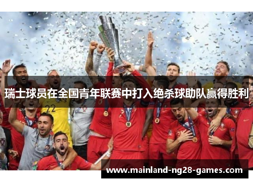 瑞士球员在全国青年联赛中打入绝杀球助队赢得胜利