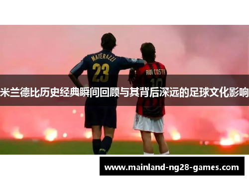 米兰德比历史经典瞬间回顾与其背后深远的足球文化影响