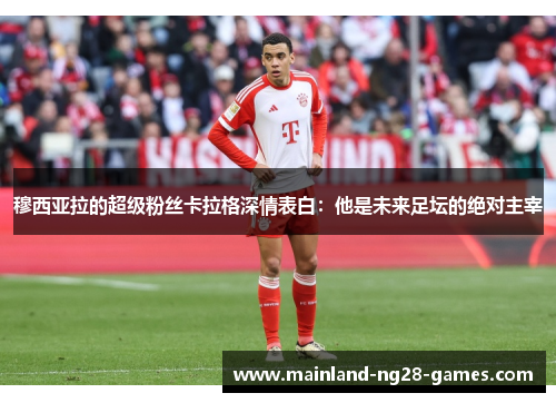 穆西亚拉的超级粉丝卡拉格深情表白：他是未来足坛的绝对主宰