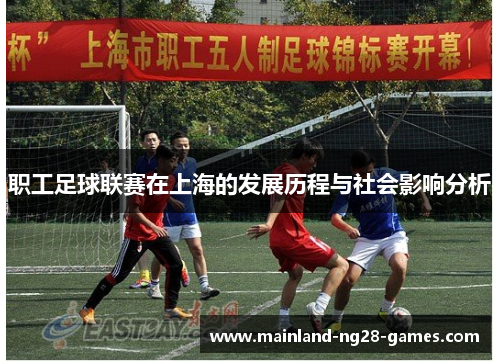 职工足球联赛在上海的发展历程与社会影响分析 职工足球联赛在上海的发展历程与社会影响分析
