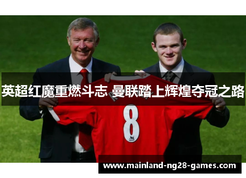 英超红魔重燃斗志 曼联踏上辉煌夺冠之路 英超红魔重燃斗志 曼联踏上辉煌夺冠之路
