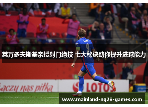 莱万多夫斯基亲授射门绝技 七大秘诀助你提升进球能力