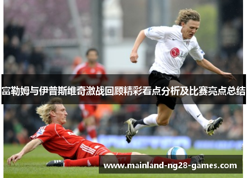 富勒姆与伊普斯维奇激战回顾精彩看点分析及比赛亮点总结