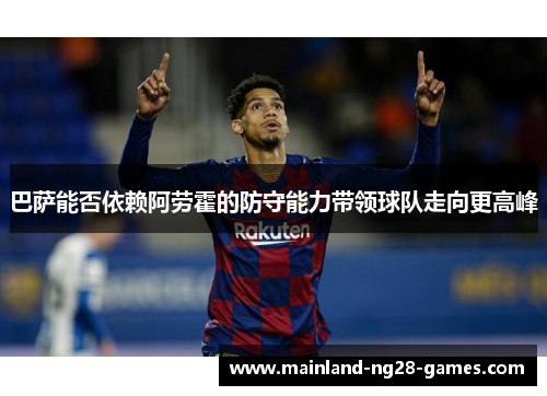 巴萨能否依赖阿劳霍的防守能力带领球队走向更高峰