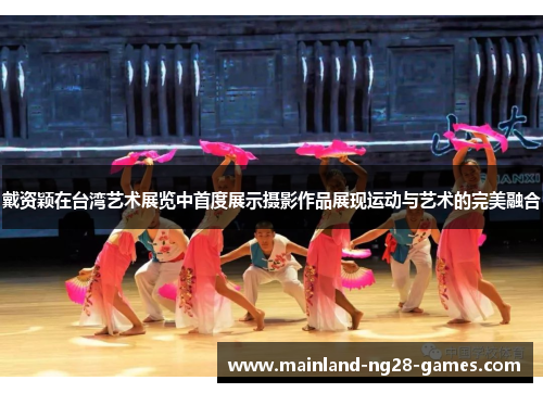 戴资颖在台湾艺术展览中首度展示摄影作品展现运动与艺术的完美融合