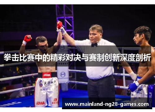拳击比赛中的精彩对决与赛制创新深度剖析
