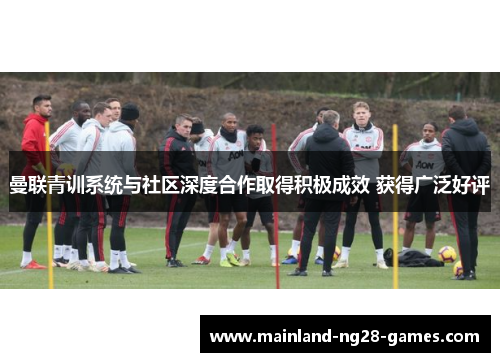 曼联青训系统与社区深度合作取得积极成效 获得广泛好评